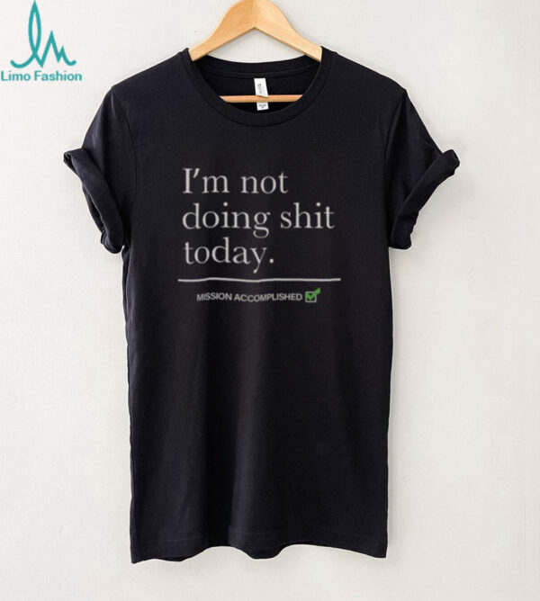 Nice I’m Not Doing Shit Today Mission Accomplished T Shirt