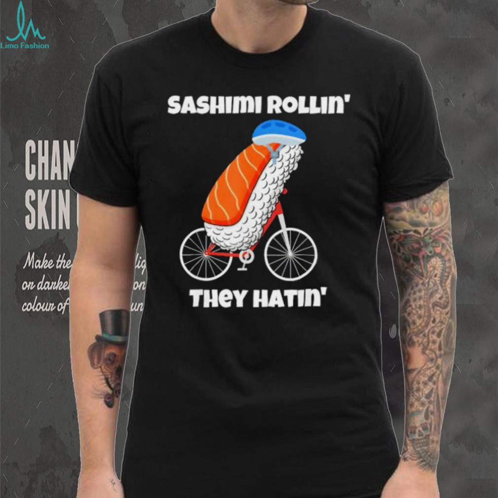 Sashimi rollin’ they hatin’ shirt Sashimi rollin’ they hatin’ shirt