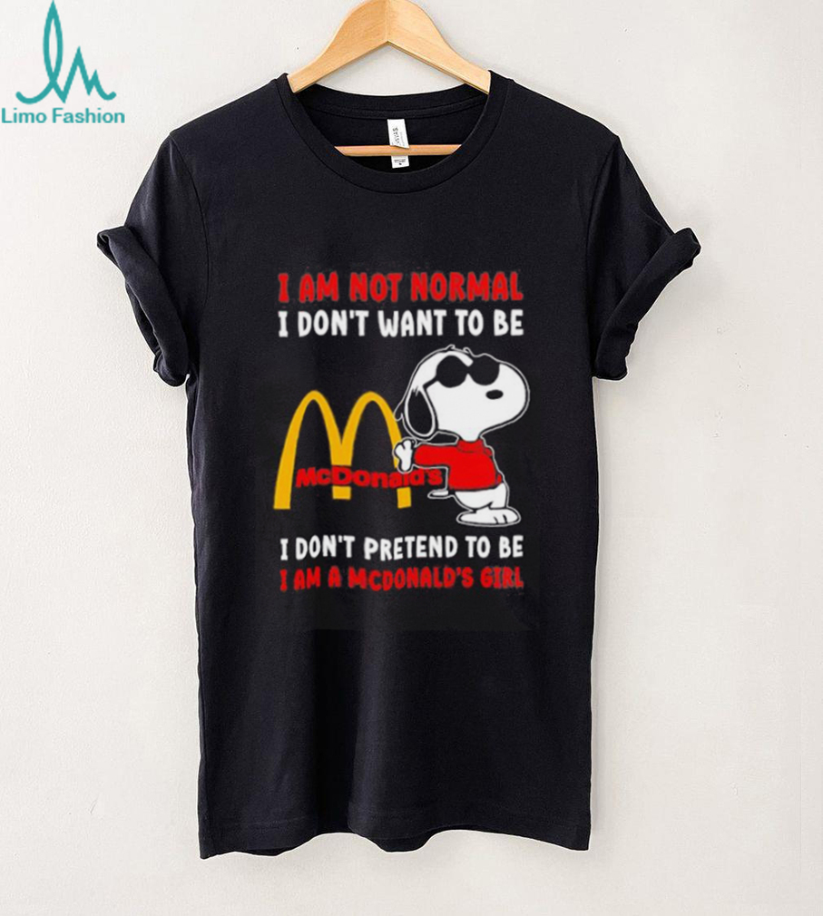 Snoopy I am not normal I don’t want to be I don’t pretend to be I’m a McDonald’s girl shirt