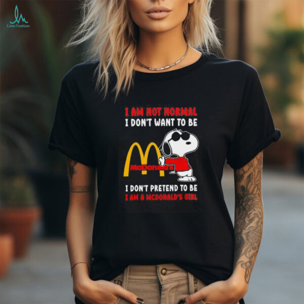 Snoopy I am not normal I don’t want to be I don’t pretend to be I’m a McDonald’s girl shirt