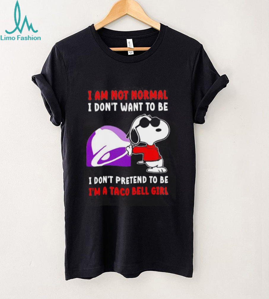 Snoopy I am not normal I don’t want to be I don’t pretend to be I’m a Taco Bell girl shirt