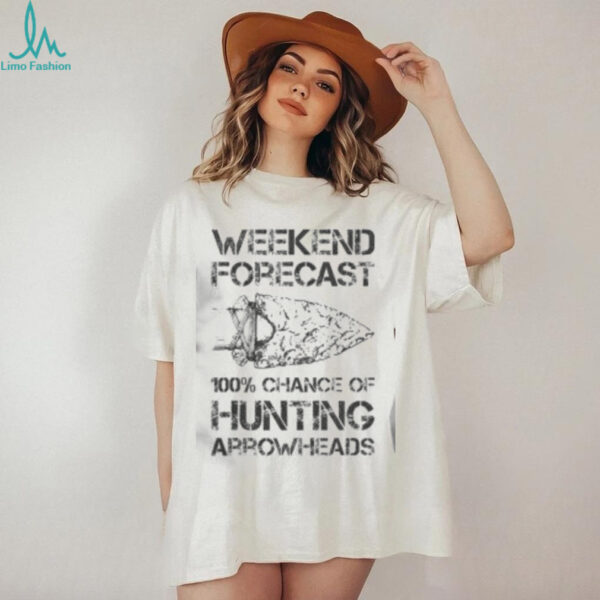 Top Weekend Forecast 100% Chance Of Hunting Arrowheads T Shirt