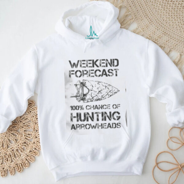 Top Weekend Forecast 100% Chance Of Hunting Arrowheads T Shirt