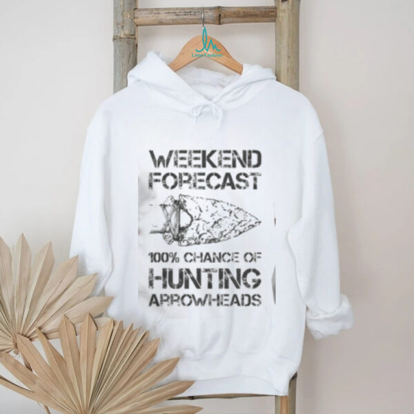 Top Weekend Forecast 100% Chance Of Hunting Arrowheads T Shirt