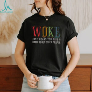 Hot Woke Just Means You Give A Damn About Other People Shirt