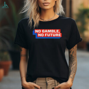No Gamble No Future shirt