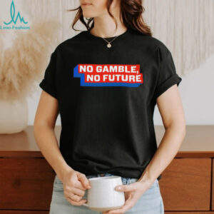 No Gamble No Future shirt