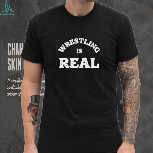 Wrestling is real believe the fight shirt