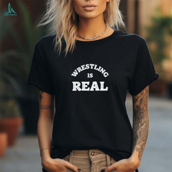 Wrestling is real believe the fight shirt