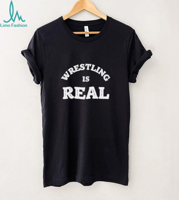 Wrestling is real believe the fight shirt