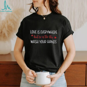 Good Love Is Everywhere But So Is The Flu Wash Your Hands T Shirt Recovered