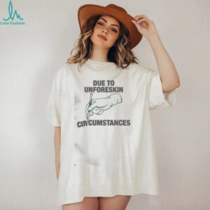 Funny Due To Unforeskin Circumstances T Shirt