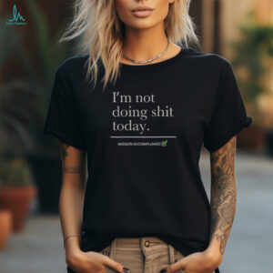 Nice I’m Not Doing Shit Today Mission Accomplished T Shirt