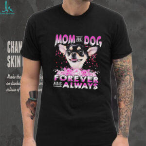 Chihuahua mom and dog forever and always shirt