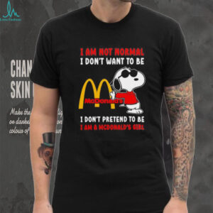 Snoopy I am not normal I don’t want to be I don’t pretend to be I’m a McDonald’s girl shirt