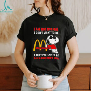 Snoopy I am not normal I don’t want to be I don’t pretend to be I’m a McDonald’s girl shirt