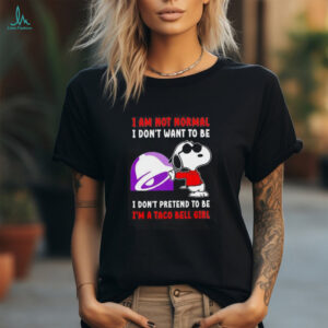 Snoopy I am not normal I don’t want to be I don’t pretend to be I’m a Taco Bell girl shirt