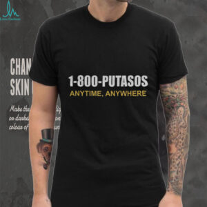 1 800 Putasos Anytine Anywhere shirt