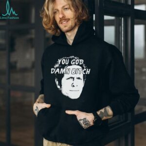You god damn bitch shirt