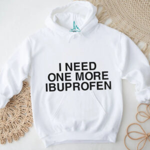 I need one more ibuprofen shirt