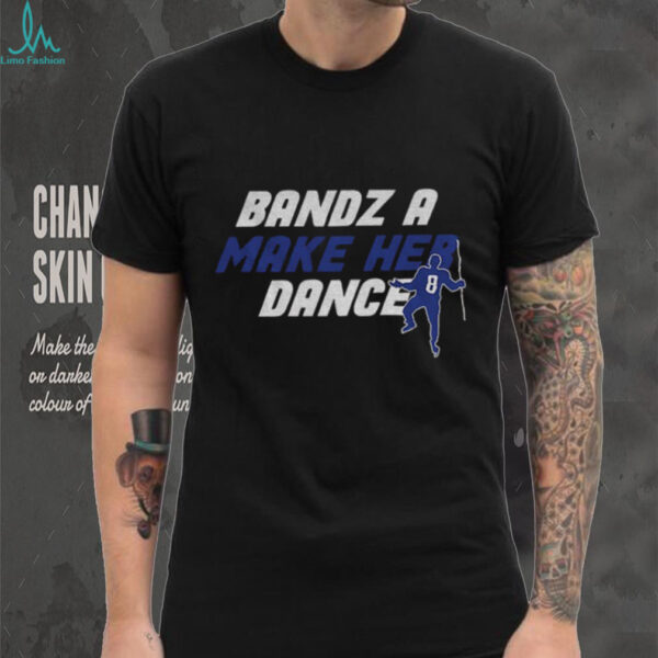 Bandz 8 a make her dance shirt