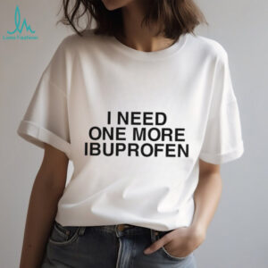 I need one more ibuprofen shirt