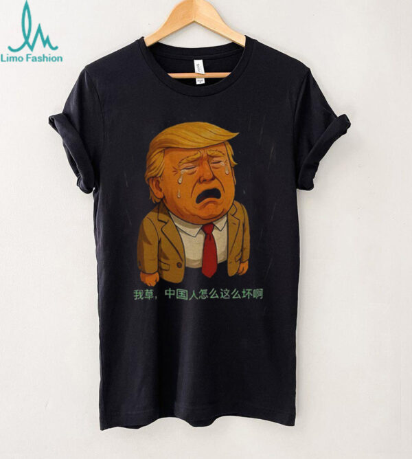 Crybaby Donald Trump why Chinese people are so mean shirt