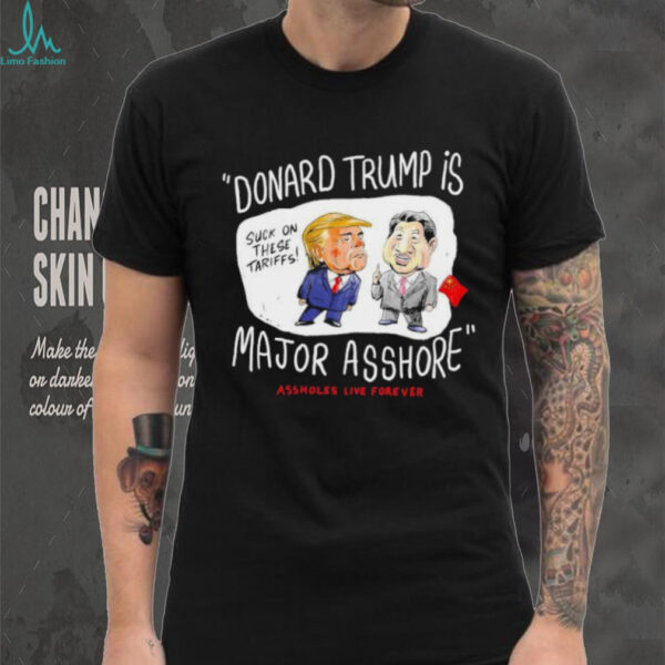 Donard Trump is major asshore suck on there tariffs shirt