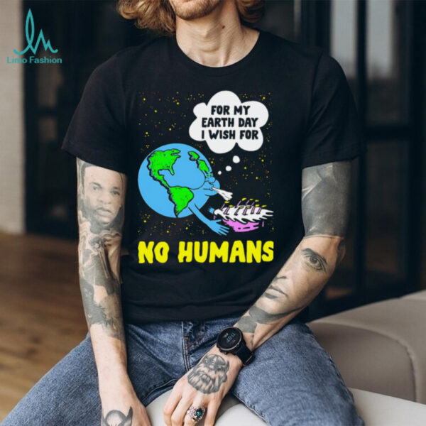 For my Earth day I wish for no humans funny shirt