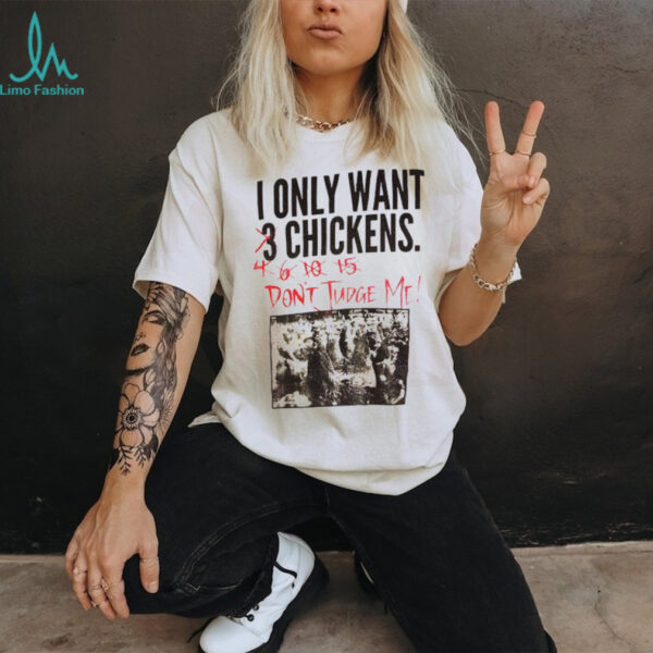 I only want 3 chickens don’t judge me shirt