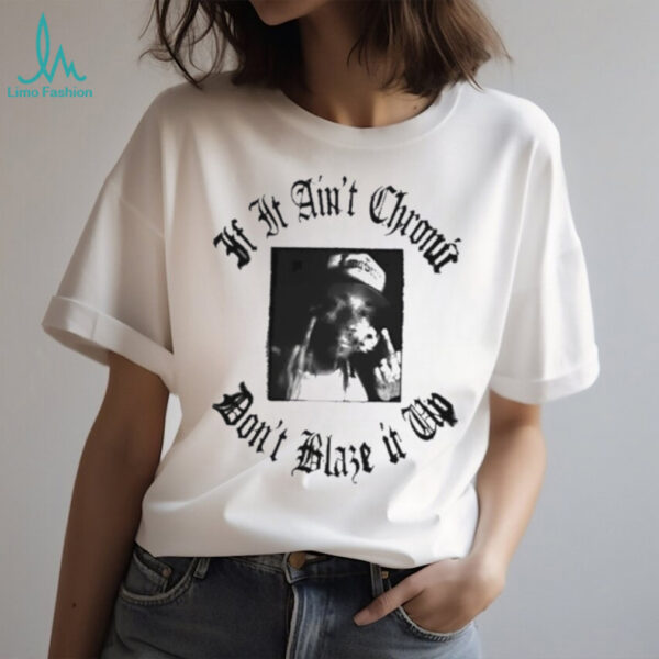 If it ain’t chronic don’t blaze it up shirt