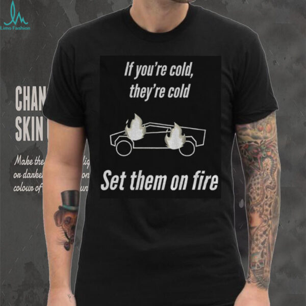 If you’re cold they’re cold set them on fire shirt