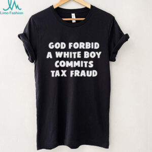 God forbid a white boy commits tax fraud shirt