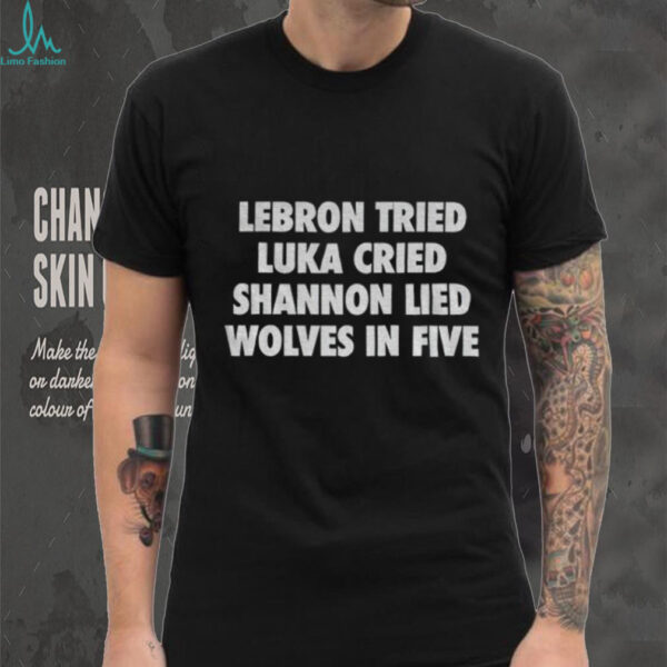 Lebron Tried Luka Cried Shannon Lied Wolves In Five shirt
