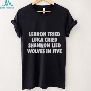 Lebron Tried Luka Cried Shannon Lied Wolves In Five shirt
