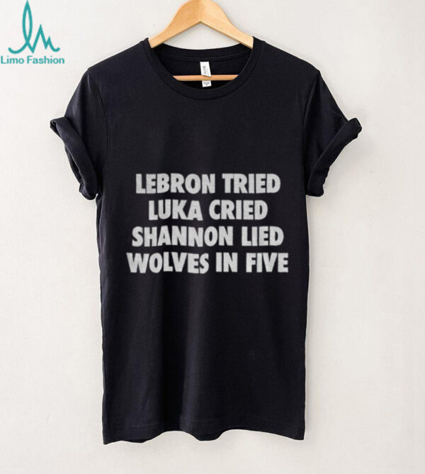 Lebron Tried Luka Cried Shannon Lied Wolves In Five shirt