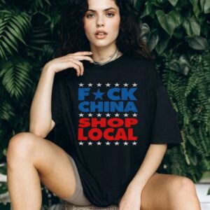 Fuck China Shop Local support American businesses shirt