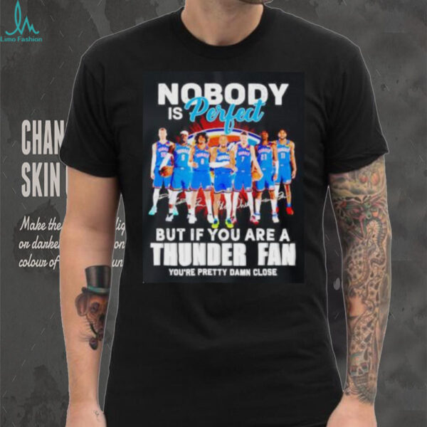 Nobody is perfect but if you are a OKC Thunder fan you’re pretty damn close shirt
