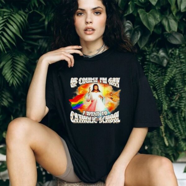 Of course I’m gay I went to catholic school 2025 shirt