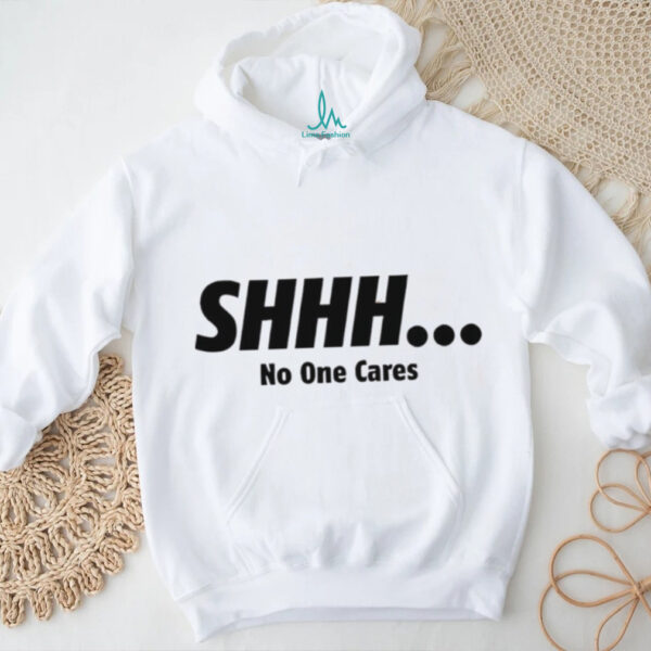 Shhh no one cares hoodiee