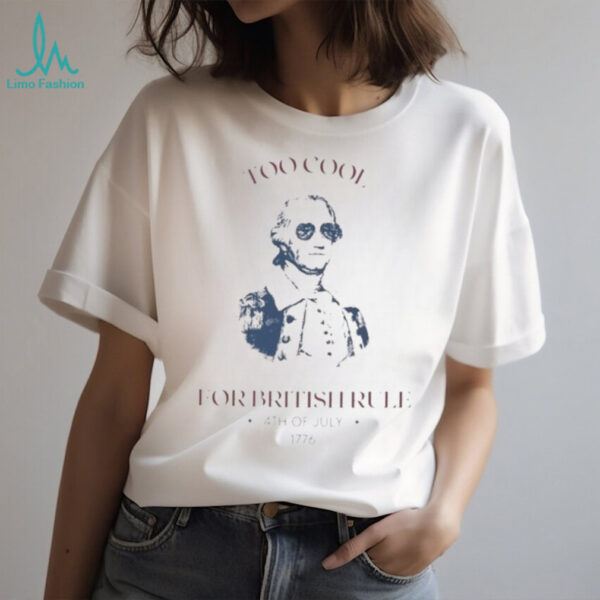 Too cool for british rule shirt