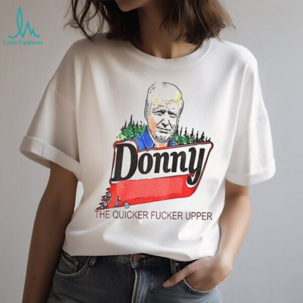 Trump Donny the quicker fucker upper shirt