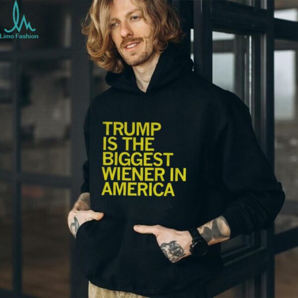 Trump is the biggest wiener in America shirt