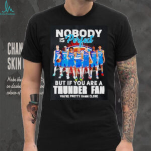 Nobody is perfect but if you are a OKC Thunder fan you’re pretty damn close shirt