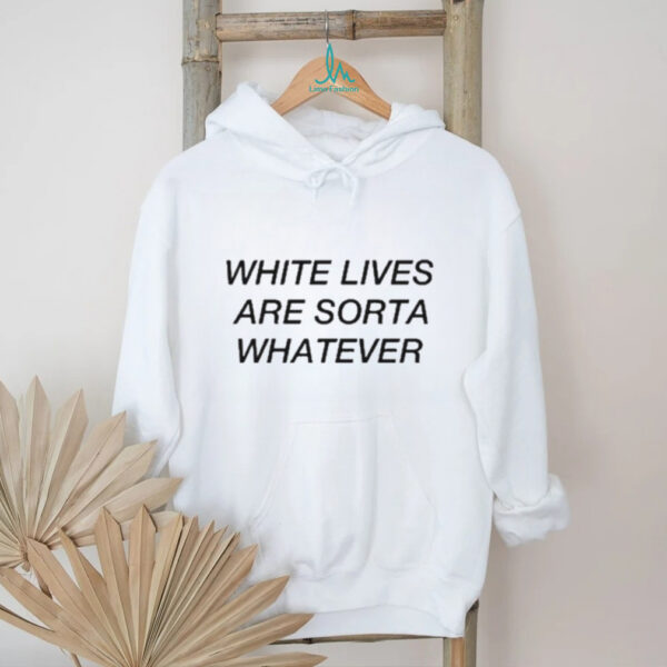 White lives are sorta whatever shirt