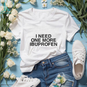 I need one more ibuprofen shirt