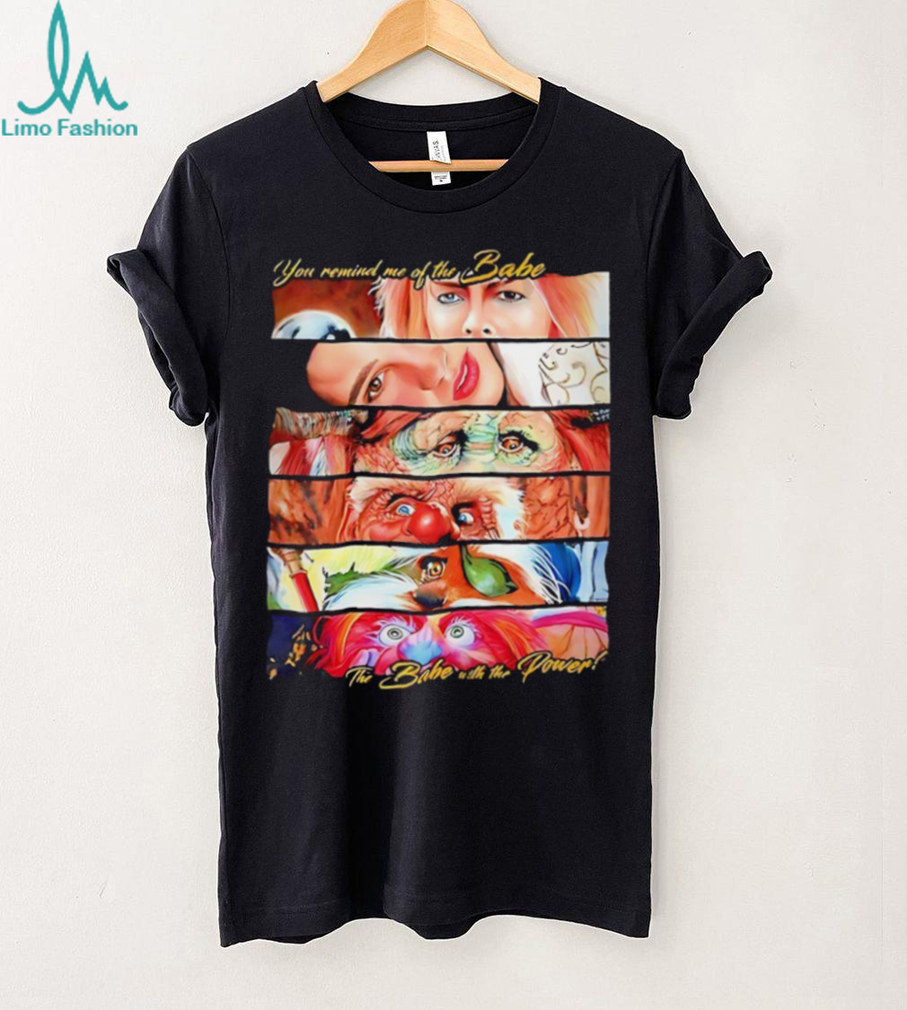 You remind me of the Babe the Babe with the power shirt You remind me of the Babe the Babe with the power shirt