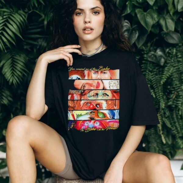 You remind me of the Babe the Babe with the power shirt