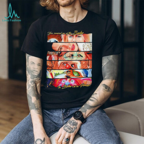 You remind me of the Babe the Babe with the power shirt