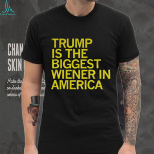 Trump is the biggest wiener in America shirt